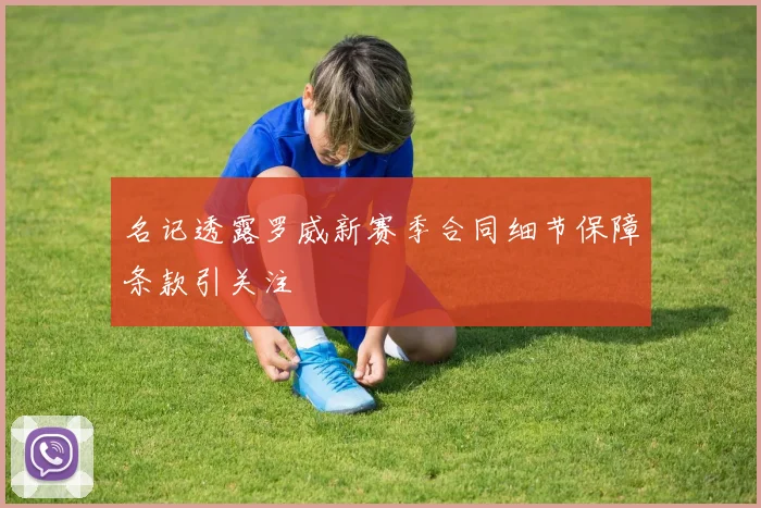 名记透露罗威新赛季合同细节保障条款引关注
