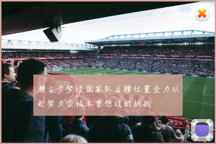 濑古步梦谈国家队后腰位置全力以赴努力尝试未曾想过的挑战