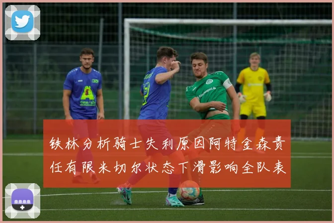 铁林分析骑士失利原因阿特金森责任有限米切尔状态下滑影响全队表现