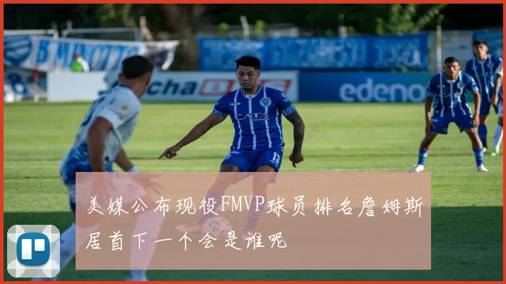 美媒公布现役FMVP球员排名詹姆斯居首下一个会是谁呢