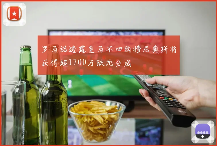 罗马诺透露皇马不回购穆尼奥斯将获得超1700万欧元分成