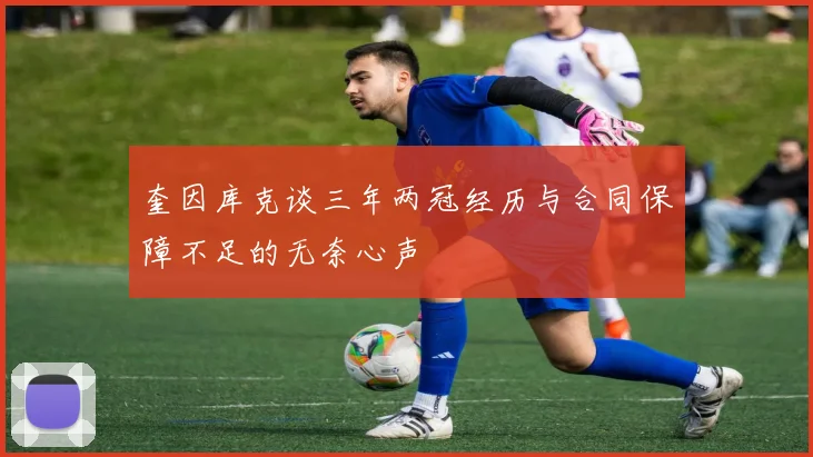 奎因库克谈三年两冠经历与合同保障不足的无奈心声
