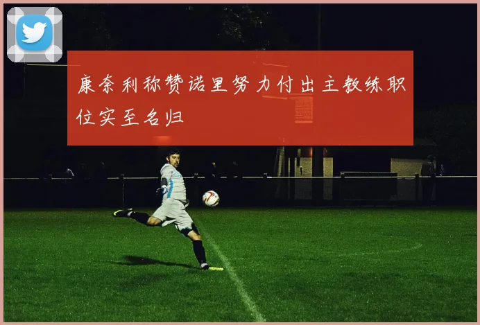 康奈利称赞诺里努力付出主教练职位实至名归