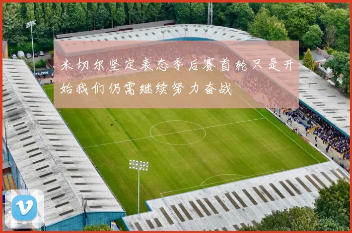 米切尔坚定表态季后赛首轮只是开始我们仍需继续努力奋战