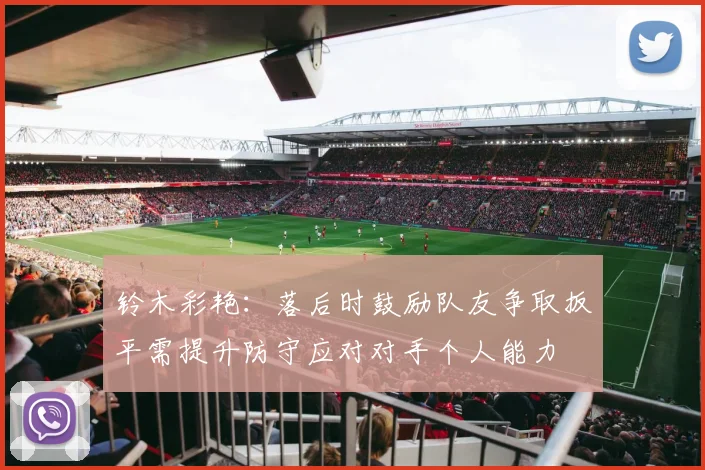 铃木彩艳：落后时鼓励队友争取扳平需提升防守应对对手个人能力