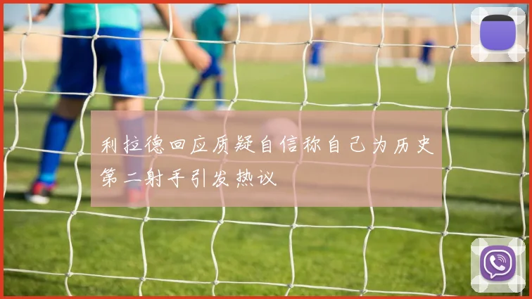 利拉德回应质疑自信称自己为历史第二射手引发热议