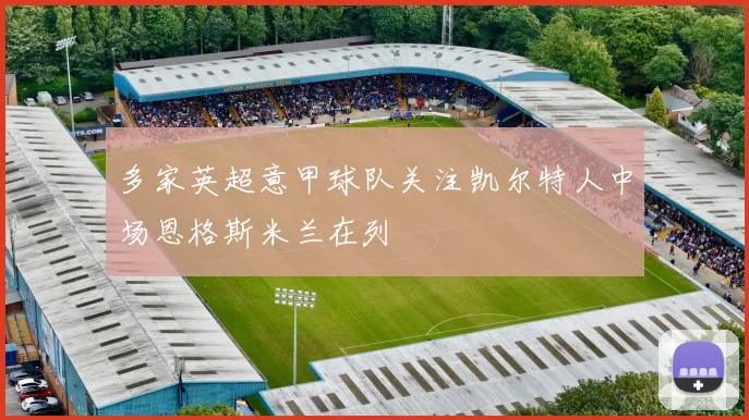 多家英超意甲球队关注凯尔特人中场恩格斯米兰在列
