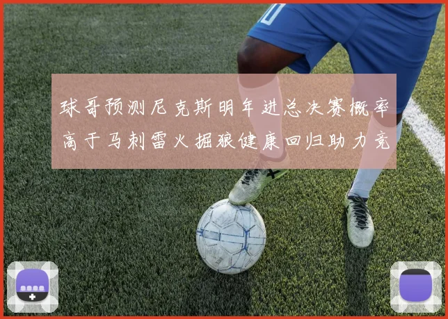 球哥预测尼克斯明年进总决赛概率高于马刺雷火掘狼健康回归助力竞争